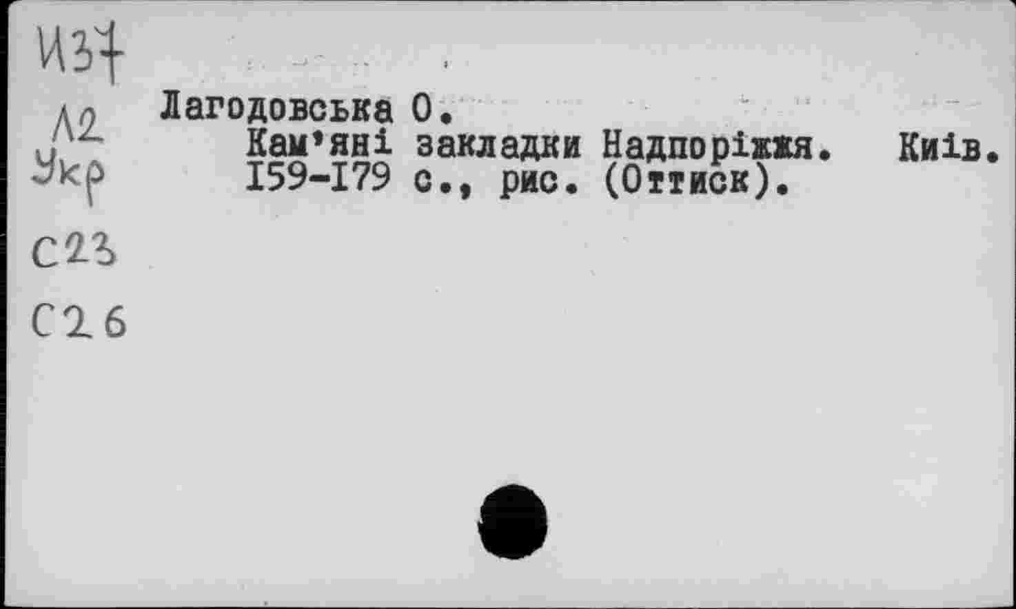 ﻿Л2.
Лагодовська О.
Кам’яні закладки Надпоріжжя. Київ І59-І79 с., рис. (Оттиск).